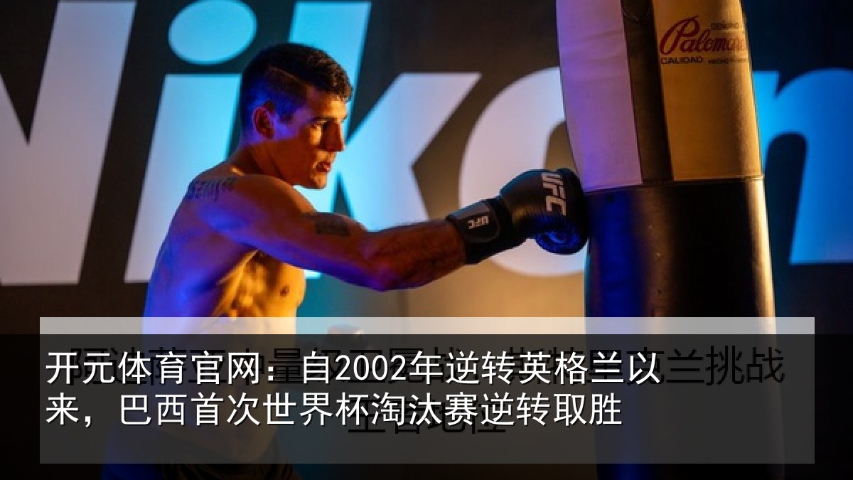 开元体育官网：自2002年逆转英格兰以来，巴西首次世界杯淘汰赛逆转取胜