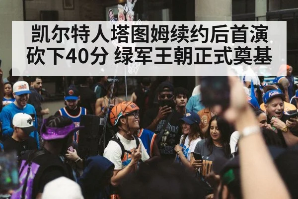 凯尔特人塔图姆续约后首演砍下40分 绿军王朝正式奠基