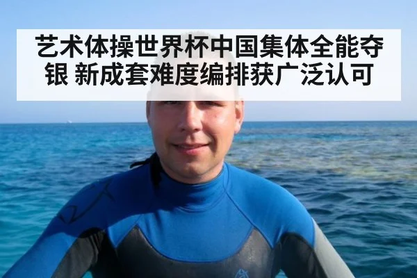 艺术体操世界杯中国集体全能夺银 新成套难度编排获广泛认可