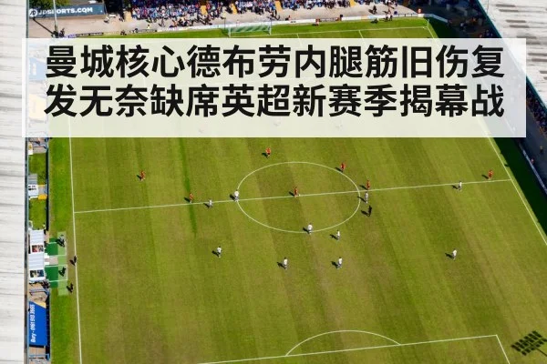 曼城核心德布劳内腿筋旧伤复发无奈缺席英超新赛季揭幕战