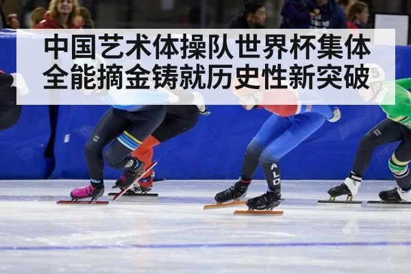 中国艺术体操队世界杯集体全能摘金铸就历史性新突破